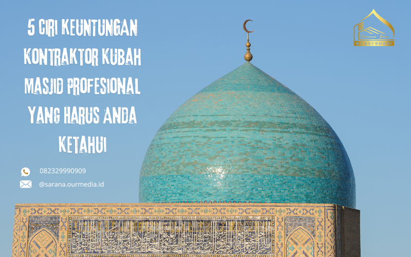 5 Ciri Keuntungan Kontraktor Kubah Masjid Profesional Yang Harus Anda Ketahui