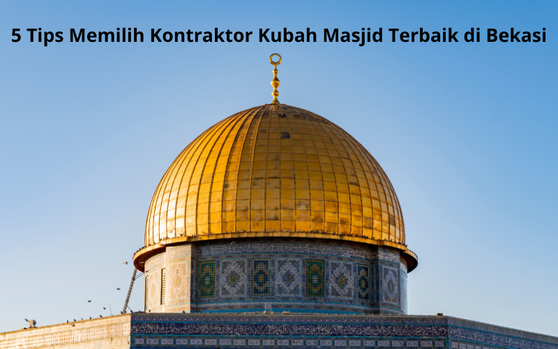 5 Tips Memilih Kontraktor Kubah Masjid Terbaik di Bekasi